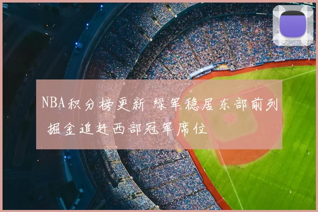 NBA积分榜更新 绿军稳居东部前列 掘金追赶西部冠军席位