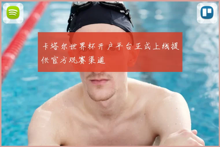 卡塔尔世界杯开户平台正式上线提供官方观赛渠道