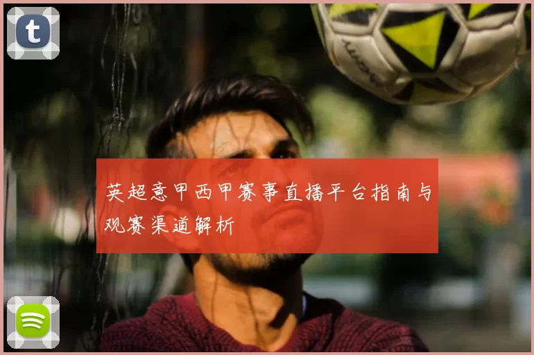 英超意甲西甲赛事直播平台指南与观赛渠道解析
