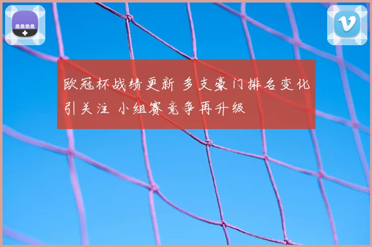 欧冠杯战绩更新 多支豪门排名变化引关注 小组赛竞争再升级