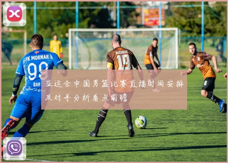 亚运会中国男篮比赛直播时间安排及对手分析看点前瞻