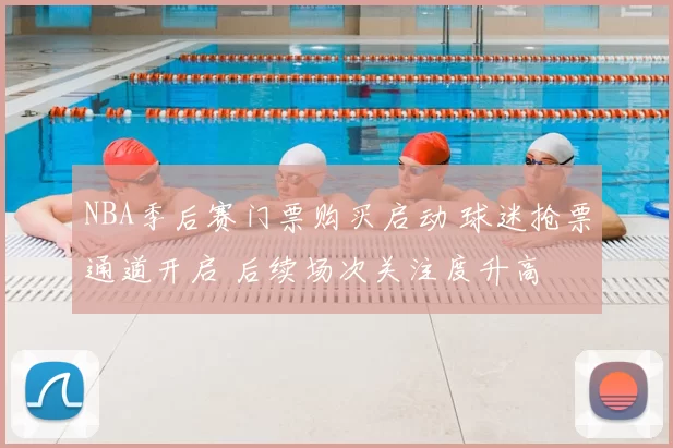 NBA季后赛门票购买启动 球迷抢票通道开启 后续场次关注度升高