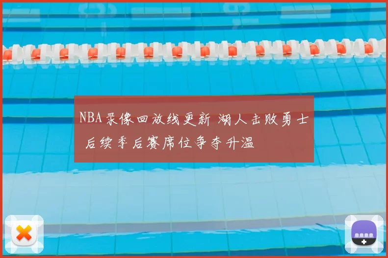 NBA录像回放线更新 湖人击败勇士 后续季后赛席位争夺升温