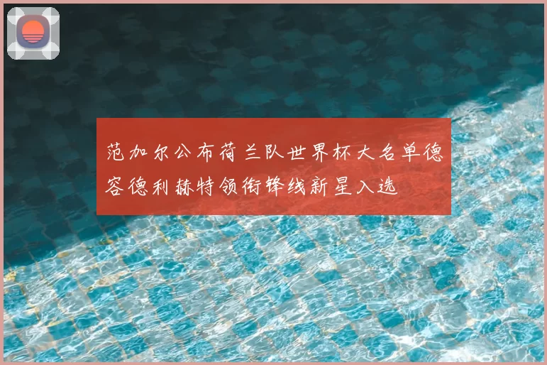 范加尔公布荷兰队世界杯大名单德容德利赫特领衔锋线新星入选