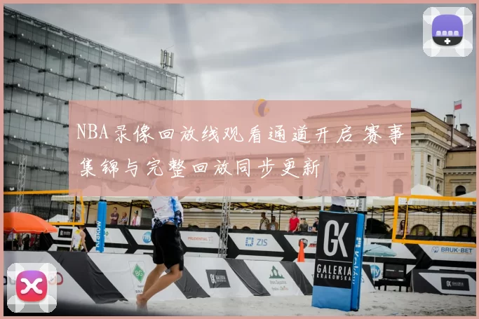 NBA录像回放线观看通道开启 赛事集锦与完整回放同步更新