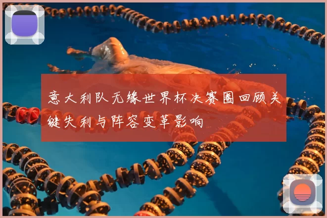 意大利队无缘世界杯决赛圈回顾关键失利与阵容变革影响