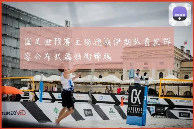 国足世预赛主场迎战伊朗队首发阵容公布武磊领衔锋线