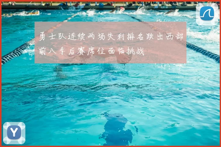 勇士队连续两场失利排名跌出西部前八季后赛席位面临挑战