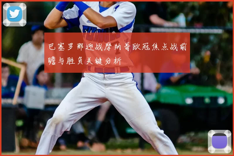 巴塞罗那迎战摩纳哥欧冠焦点战前瞻与胜负关键分析