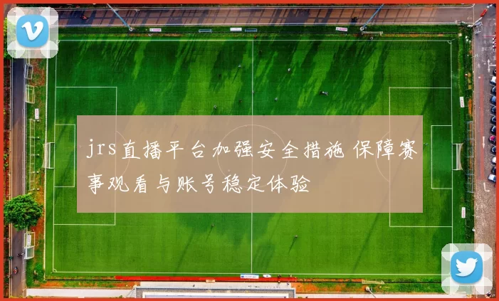 jrs直播平台加强安全措施 保障赛事观看与账号稳定体验