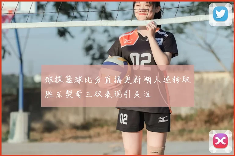 球探篮球比分直播更新湖人逆转取胜东契奇三双表现引关注