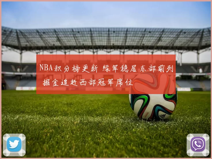 NBA积分榜更新 绿军稳居东部前列 掘金追赶西部冠军席位