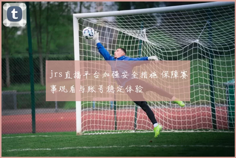 jrs直播平台加强安全措施 保障赛事观看与账号稳定体验