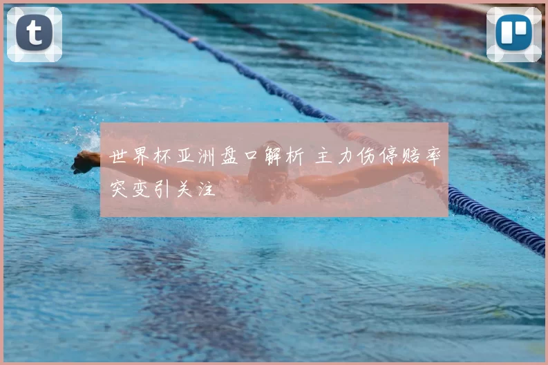 世界杯亚洲盘口解析 主力伤停赔率突变引关注