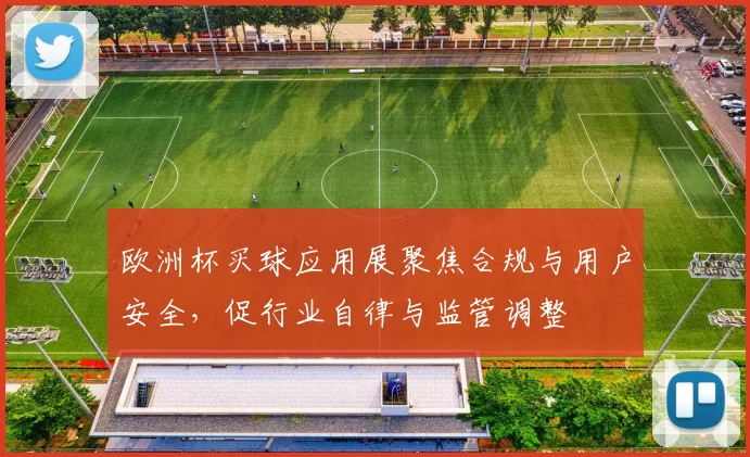 欧洲杯买球应用展聚焦合规与用户安全，促行业自律与监管调整