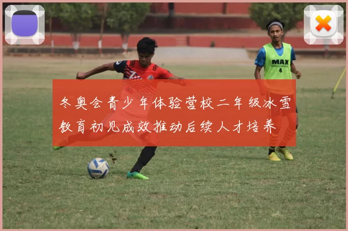 冬奥会青少年体验营校二年级冰雪教育初见成效推动后续人才培养