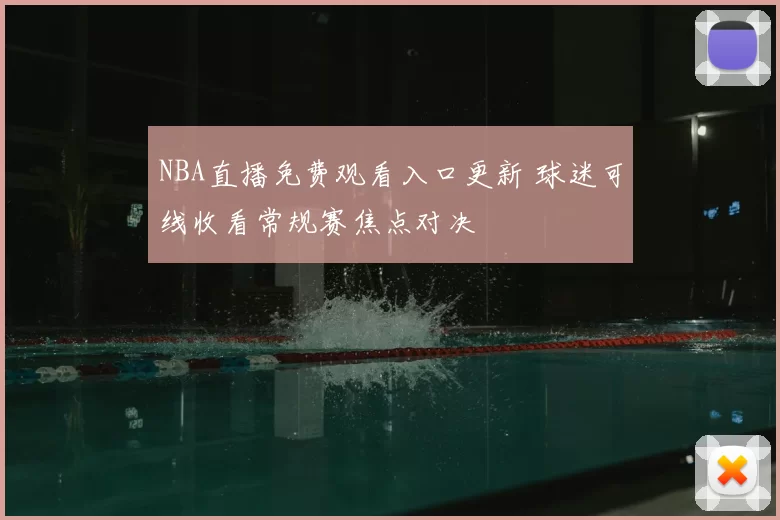 NBA直播免费观看入口更新 球迷可线收看常规赛焦点对决