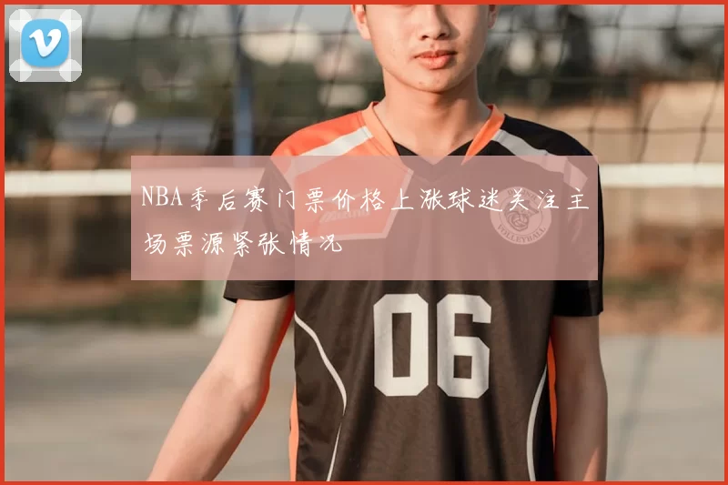 NBA季后赛门票价格上涨球迷关注主场票源紧张情况